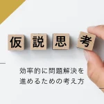 仮説思考とは？〜効率的に問題解決を進めるための考え方〜